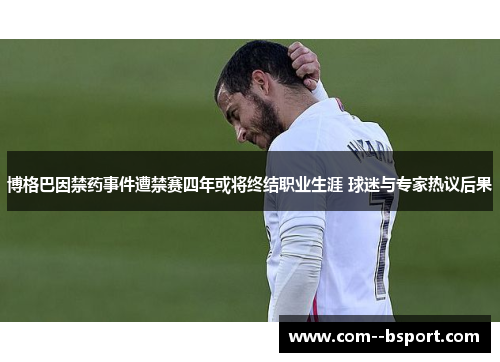 博格巴因禁药事件遭禁赛四年或将终结职业生涯 球迷与专家热议后果