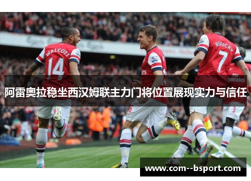 阿雷奥拉稳坐西汉姆联主力门将位置展现实力与信任