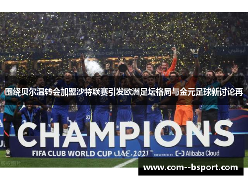 围绕贝尔温转会加盟沙特联赛引发欧洲足坛格局与金元足球新讨论再