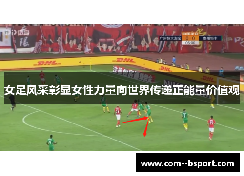 女足风采彰显女性力量向世界传递正能量价值观