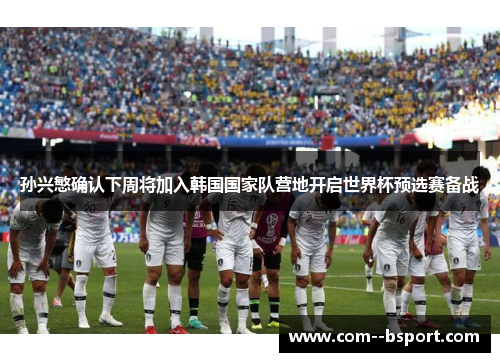 孙兴慜确认下周将加入韩国国家队营地开启世界杯预选赛备战 孙兴慜确认下周将加入韩国国家队营地开启世界杯预选赛备战