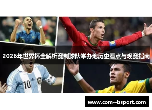 2026年世界杯全解析赛制球队举办地历史看点与观赛指南