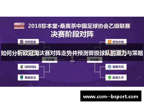 如何分析欧冠淘汰赛对阵走势并预测晋级球队的潜力与策略