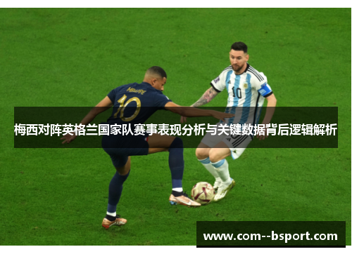 梅西对阵英格兰国家队赛事表现分析与关键数据背后逻辑解析 梅西对阵英格兰国家队赛事表现分析与关键数据背后逻辑解析