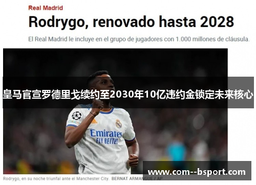 皇马官宣罗德里戈续约至2030年10亿违约金锁定未来核心 皇马官宣罗德里戈续约至2030年10亿违约金锁定未来核心